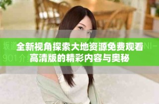 全新視角探索大地資源免費觀看高清版的精彩內容與奧秘