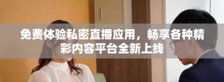 免費(fèi)體驗(yàn)私密直播應(yīng)用，暢享各種精彩內(nèi)容平臺(tái)全新上線