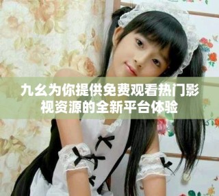 九幺為你提供免費觀看熱門影視資源的全新平臺體驗