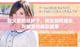 在父愛的庇護(hù)下，嬌女如何成長與蛻變的精彩故事