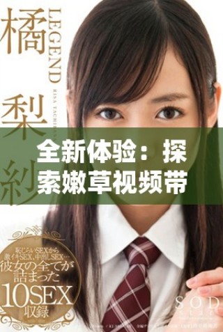 全新體驗(yàn)：探索嫩草視頻帶來的視聽沖擊與樂趣