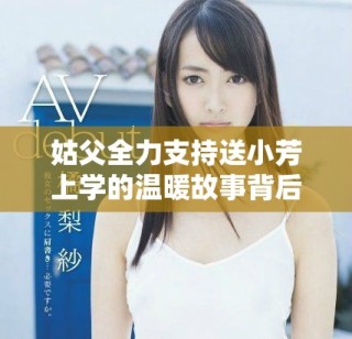 姑父全力支持送小芳上學(xué)的溫暖故事背后有哪些感人細(xì)節(jié)