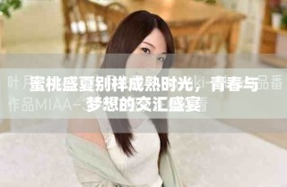 蜜桃盛夏別樣成熟時光，青春與夢想的交匯盛宴
