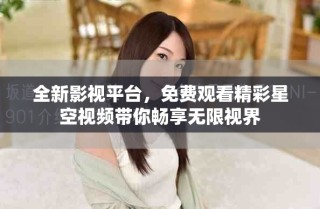 全新影視平臺(tái)，免費(fèi)觀看精彩星空視頻帶你暢享無(wú)限視界