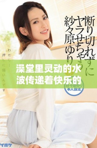 澡堂里靈動的水波傳遞著快樂的氛圍與溫暖