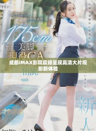 成都IMAX影院震撼呈現高清大片觀影新體驗