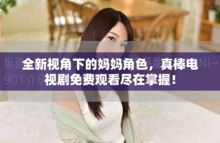 全新視角下的媽媽角色，真棒電視劇免費觀看盡在掌握！