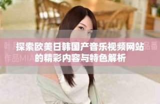 探索歐美日韓國(guó)產(chǎn)音樂視頻網(wǎng)站的精彩內(nèi)容與特色解析