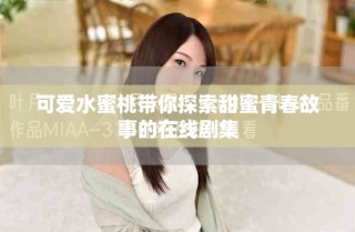 可愛水蜜桃?guī)闾剿魈鹈矍啻汗适碌脑诰€劇集
