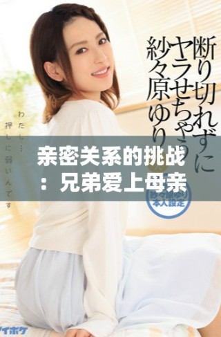 親密關(guān)系的挑戰(zhàn)：兄弟愛上母親的故事第六集免費(fèi)在線觀看
