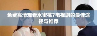 免費(fèi)高清觀看水蜜桃7電視劇的最佳途徑與推薦