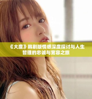 《大度》韓劇版情感深度探討與人生哲理的忠誠與寬容之旅