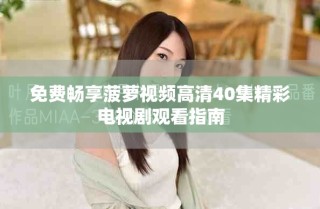 免費暢享菠蘿視頻高清40集精彩電視劇觀看指南