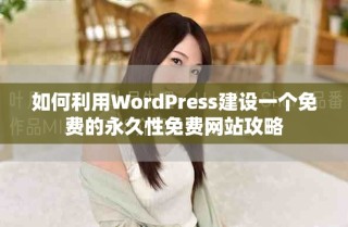 如何利用WordPress建設(shè)一個(gè)免費(fèi)的永久性免費(fèi)網(wǎng)站攻略