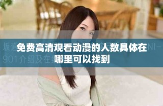 免費高清觀看動漫的人數(shù)具體在哪里可以找到