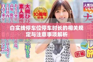 白實線停車位停車時長的相關規(guī)定與注意事項解析