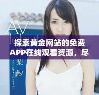 探索黃金網(wǎng)站的免費(fèi)APP在線觀看資源，盡享精彩內(nèi)容。