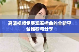 高清視頻免費觀看插曲的全新平臺推薦與分享