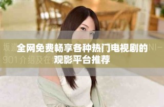 全網(wǎng)免費暢享各種熱門電視劇的觀影平臺推薦