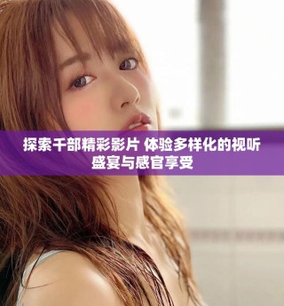 探索千部精彩影片 體驗多樣化的視聽盛宴與感官享受