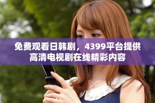 免費觀看日韓劇，4399平臺提供高清電視劇在線精彩內(nèi)容