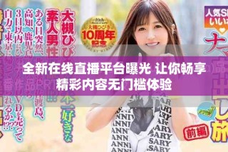 全新在線(xiàn)直播平臺(tái)曝光 讓你暢享精彩內(nèi)容無(wú)門(mén)檻體驗(yàn)