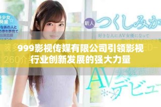 999影視傳媒有限公司引領(lǐng)影視行業(yè)創(chuàng)新發(fā)展的強(qiáng)大力量