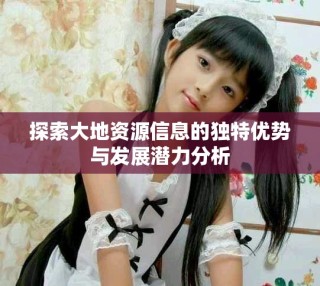 探索大地資源信息的獨特優(yōu)勢與發(fā)展?jié)摿Ψ治? class=