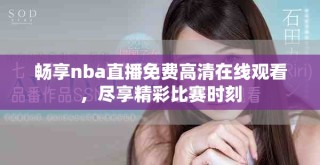 暢享nba直播免費(fèi)高清在線(xiàn)觀看，盡享精彩比賽時(shí)刻