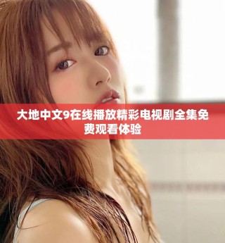 大地中文9在線播放精彩電視劇全集免費(fèi)觀看體驗(yàn)