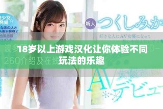 18歲以上游戲漢化讓你體驗(yàn)不同玩法的樂(lè)趣