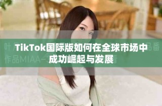 TikTok國際版如何在全球市場(chǎng)中成功崛起與發(fā)展