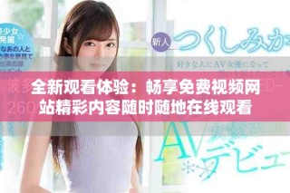 全新觀看體驗(yàn)：暢享免費(fèi)視頻網(wǎng)站精彩內(nèi)容隨時(shí)隨地在線觀看