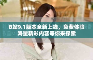B站9.1版本全新上線，免費(fèi)體驗(yàn)海量精彩內(nèi)容等你來(lái)探索