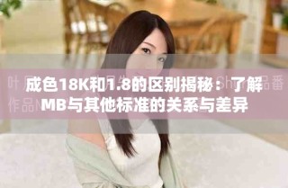 成色18K和1.8的區(qū)別揭秘：了解MB與其他標(biāo)準(zhǔn)的關(guān)系與差異