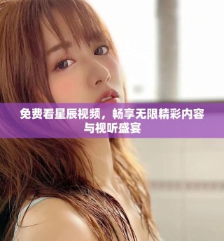免費(fèi)看星辰視頻，暢享無限精彩內(nèi)容與視聽盛宴