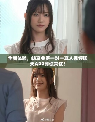 全新體驗(yàn)，暢享免費(fèi)一對(duì)一真人視頻聊天APP等你來試！