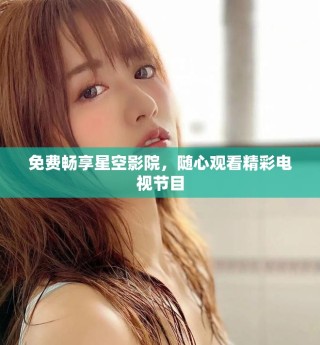 免費(fèi)暢享星空影院，隨心觀看精彩電視節(jié)目