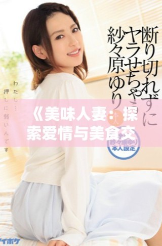 《美味人妻：探索愛(ài)情與美食交織的誘人故事》