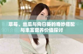 草莓、絲瓜與向日葵的奇妙搭配與豐富營(yíng)養(yǎng)價(jià)值探討