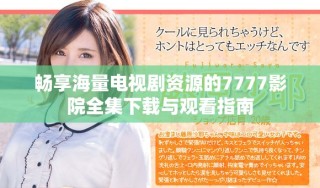 暢享海量電視劇資源的7777影院全集下載與觀看指南