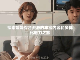 探索婷婷綜合資源的豐富內(nèi)容和多樣化魅力之旅