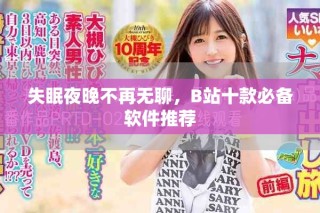 失眠夜晚不再無聊，B站十款必備軟件推薦