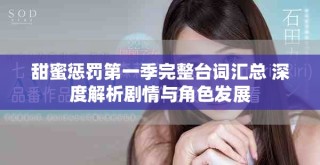 甜蜜懲罰第一季完整臺詞匯總 深度解析劇情與角色發(fā)展