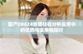 國產(chǎn)DB624色譜柱在分析應用中的優(yōu)勢與實用性探討