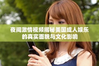 夜間激情視頻揭秘美國成人娛樂的真實面貌與文化影響