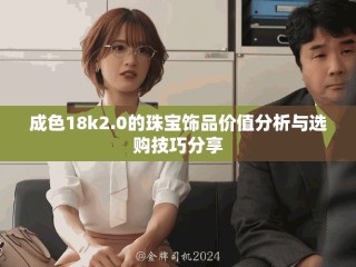 成色18k2.0的珠寶飾品價值分析與選購技巧分享