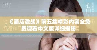 《酒店激戰(zhàn)》前五集精彩內(nèi)容全免費觀看中文版詳細揭秘