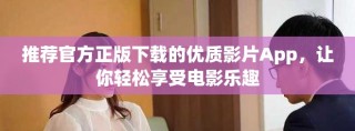 推薦官方正版下載的優(yōu)質(zhì)影片App，讓你輕松享受電影樂趣