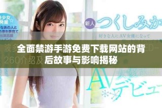 全面禁游手游免費下載網(wǎng)站的背后故事與影響揭秘